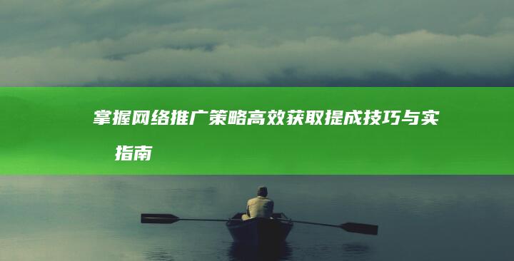 掌握网络推广策略：高效获取提成技巧与实战指南